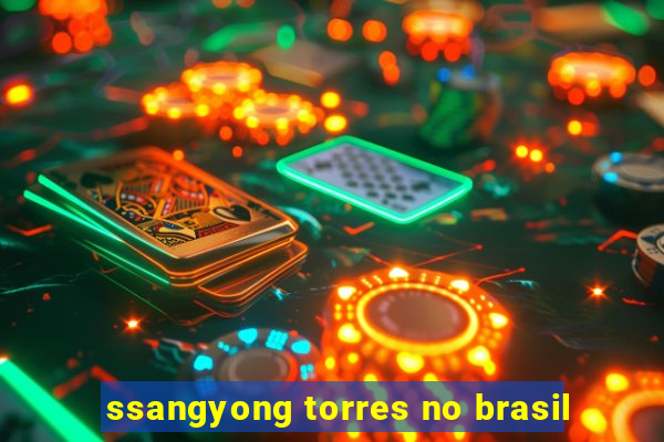 ssangyong torres no brasil